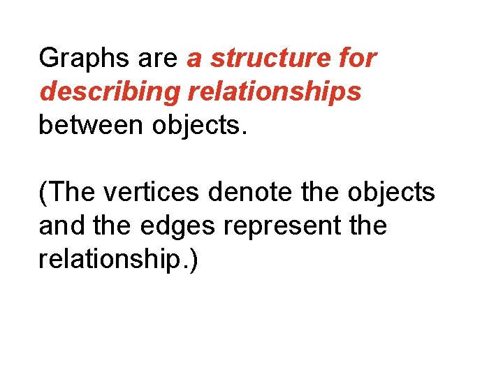 Graphs are a structure for describing relationships between objects. (The vertices denote the objects