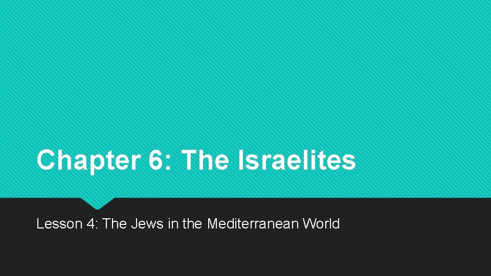 Chapter 6: The Israelites Lesson 4: The Jews in the Mediterranean World 