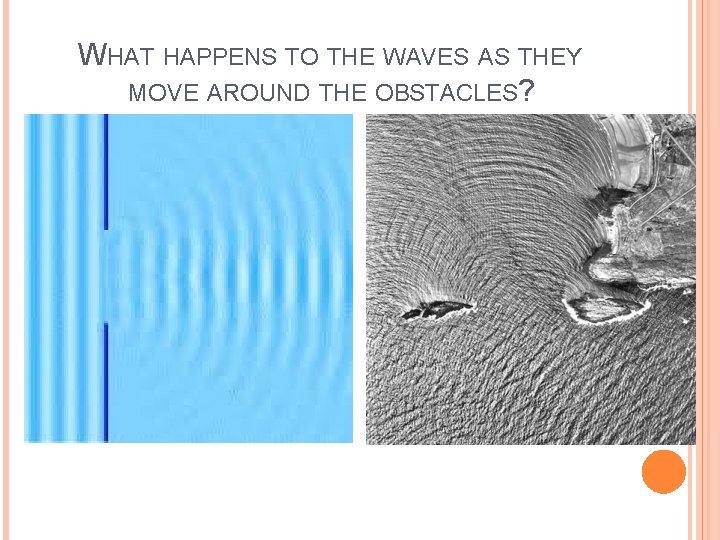 WHAT HAPPENS TO THE WAVES AS THEY MOVE AROUND THE OBSTACLES? 