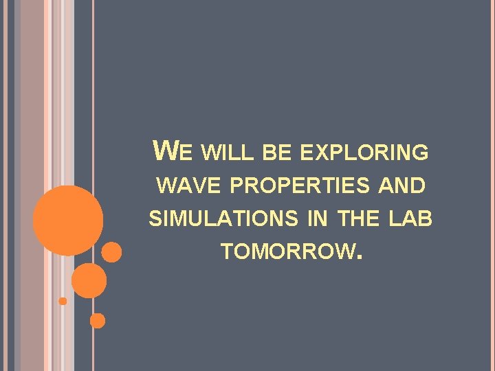 WE WILL BE EXPLORING WAVE PROPERTIES AND SIMULATIONS IN THE LAB TOMORROW. 