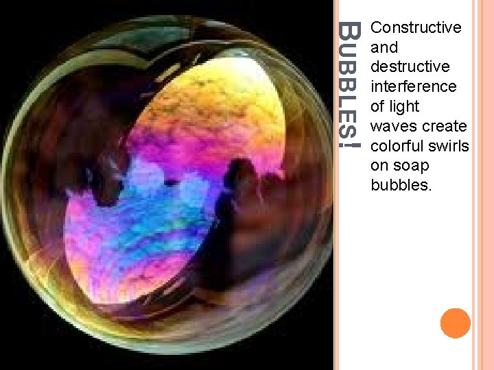 BUBBLES! Constructive and destructive interference of light waves create colorful swirls on soap bubbles.