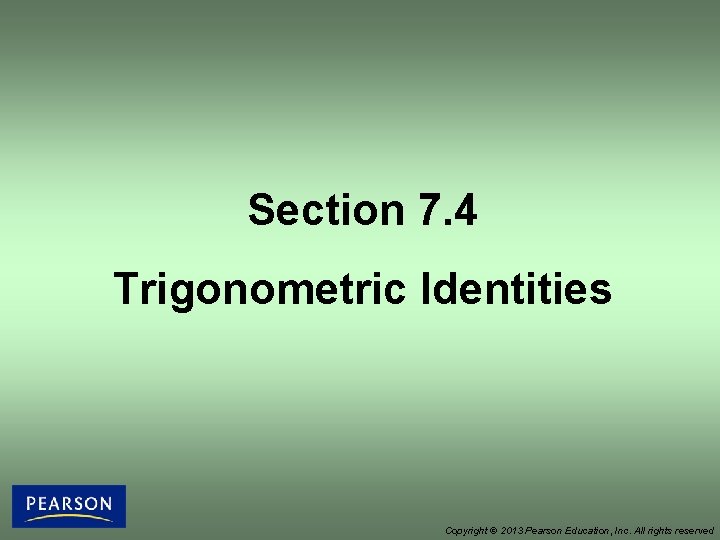 Section 7. 4 Trigonometric Identities Copyright © 2013 Pearson Education, Inc. All rights reserved