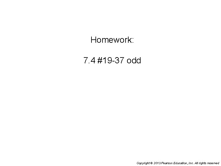 Homework: 7. 4 #19 -37 odd Copyright © 2013 Pearson Education, Inc. All rights