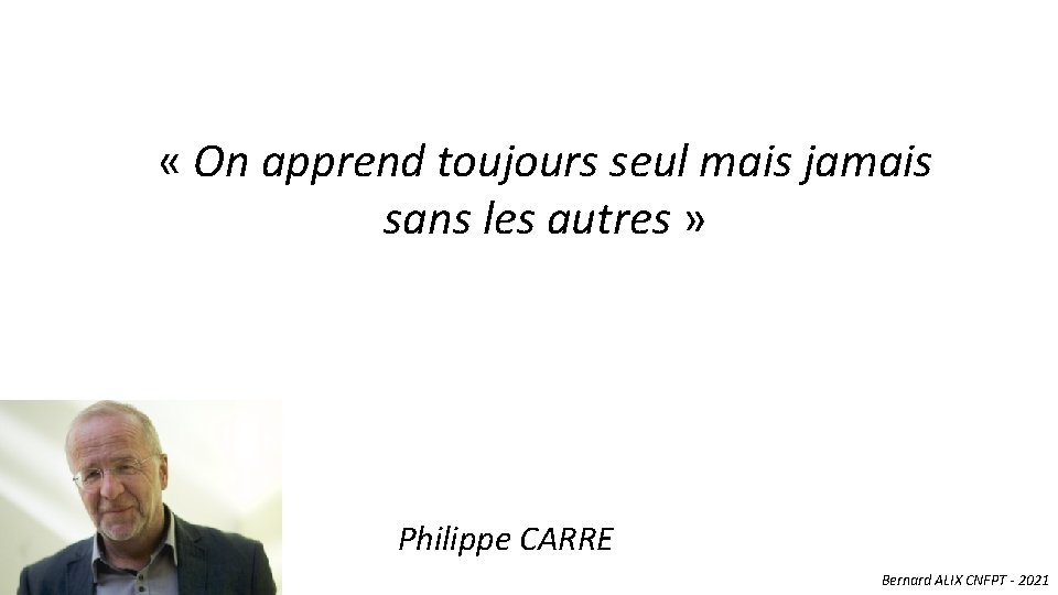 « On apprend toujours seul mais jamais sans les autres » Philippe CARRE