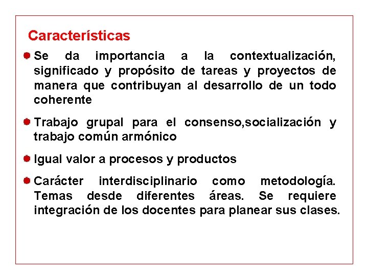 Características Se da importancia a la contextualización, significado y propósito de tareas y proyectos