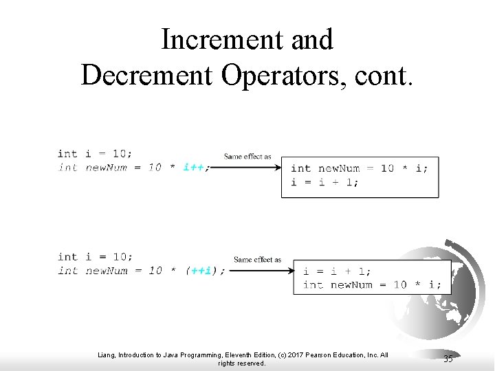 Increment and Decrement Operators, cont. Liang, Introduction to Java Programming, Eleventh Edition, (c) 2017 Increment and Decrement Operators, cont. Liang, Introduction to Java Programming, Eleventh Edition, (c) 2017