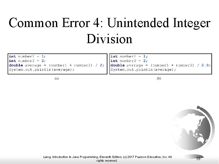 Common Error 4: Unintended Integer Division Liang, Introduction to Java Programming, Eleventh Edition, (c) Common Error 4: Unintended Integer Division Liang, Introduction to Java Programming, Eleventh Edition, (c)