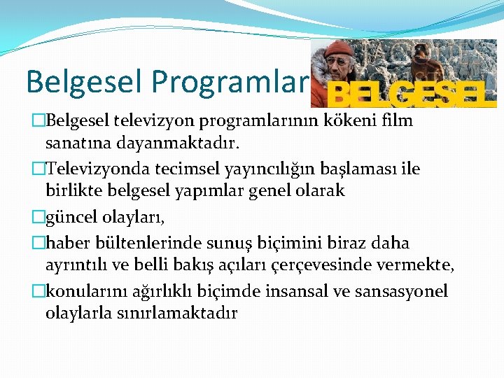 Belgesel Programlar �Belgesel televizyon programlarının kökeni film sanatına dayanmaktadır. �Televizyonda tecimsel yayıncılığın başlaması ile