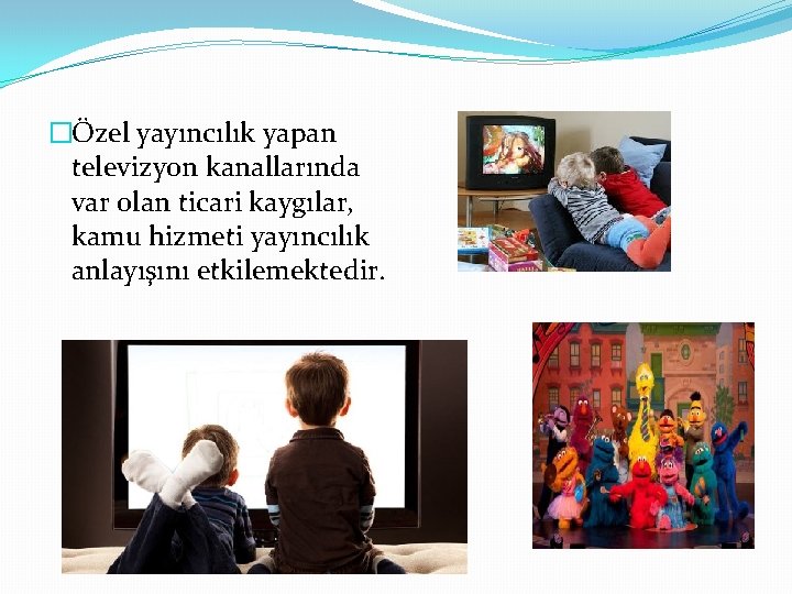 �Özel yayıncılık yapan televizyon kanallarında var olan ticari kaygılar, kamu hizmeti yayıncılık anlayışını etkilemektedir.