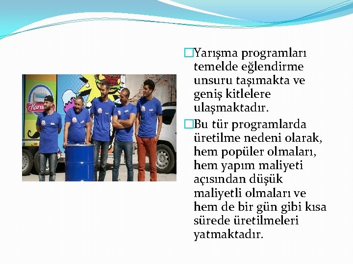 �Yarışma programları temelde eğlendirme unsuru taşımakta ve geniş kitlelere ulaşmaktadır. �Bu tür programlarda üretilme