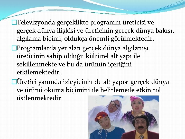 �Televizyonda gerçeklikte programın üreticisi ve gerçek dünya ilişkisi ve üreticinin gerçek dünya bakışı, algılama