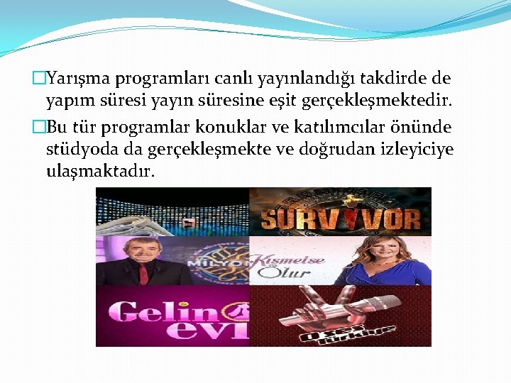 �Yarışma programları canlı yayınlandığı takdirde de yapım süresi yayın süresine eşit gerçekleşmektedir. �Bu tür