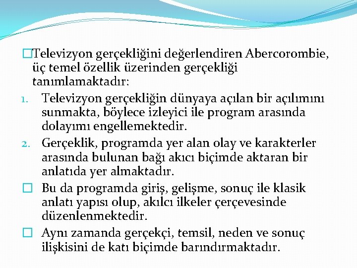 �Televizyon gerçekliğini değerlendiren Abercorombie, üç temel özellik üzerinden gerçekliği tanımlamaktadır: 1. Televizyon gerçekliğin dünyaya