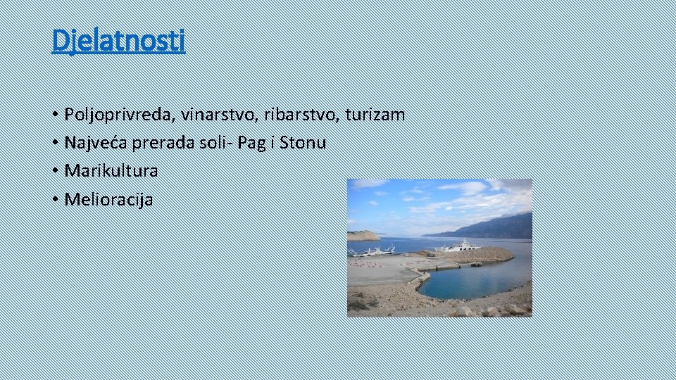 Djelatnosti • Poljoprivreda, vinarstvo, ribarstvo, turizam • Najveća prerada soli- Pag i Stonu •