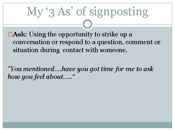 My ‘ 3 As’ of signposting �Ask: Using the opportunity to strike up a