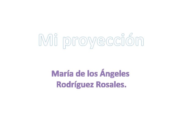 Mi proyección María de los Ángeles Rodríguez Rosales. 