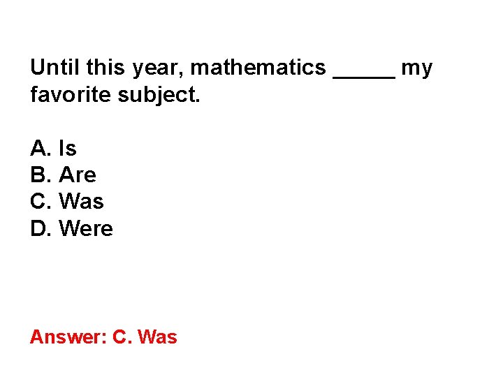 Until this year, mathematics _____ my favorite subject. A. Is B. Are C. Was Until this year, mathematics _____ my favorite subject. A. Is B. Are C. Was