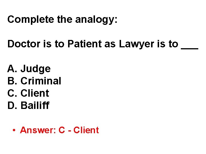 Complete the analogy: Doctor is to Patient as Lawyer is to ___ A. Judge Complete the analogy: Doctor is to Patient as Lawyer is to ___ A. Judge