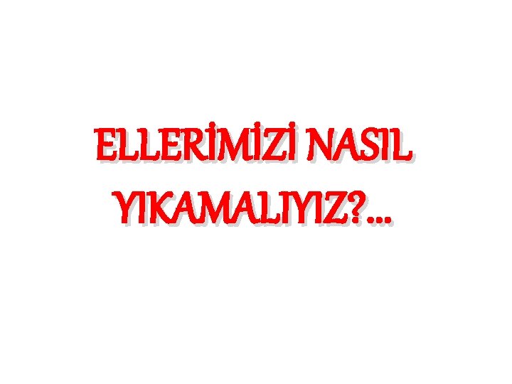 ELLERİMİZİ NASIL YIKAMALIYIZ? . . . 