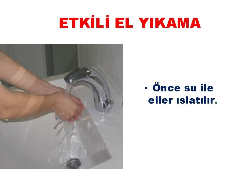 ETKİLİ EL YIKAMA • Önce su ile eller ıslatılır. 