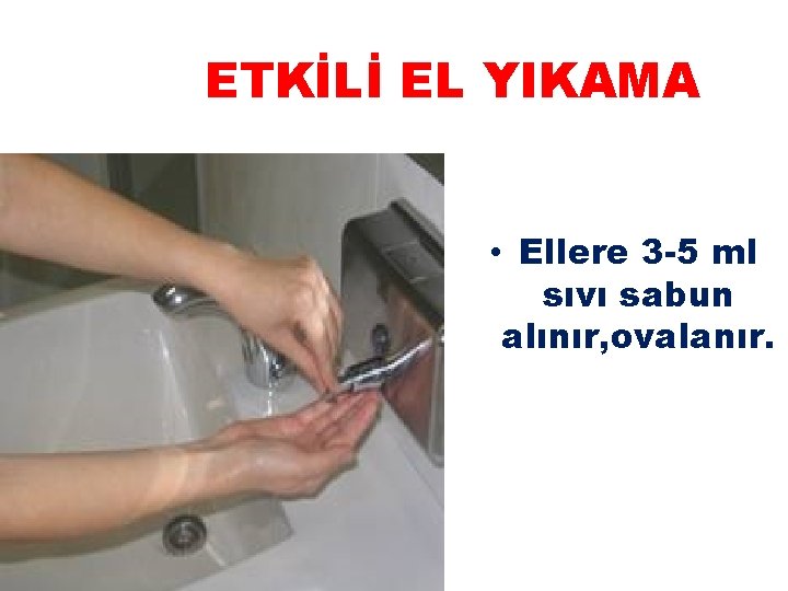 ETKİLİ EL YIKAMA • Ellere 3 -5 ml sıvı sabun alınır, ovalanır. 