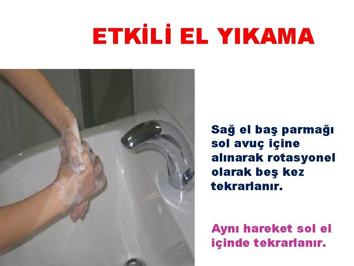 ETKİLİ EL YIKAMA Sağ el baş parmağı sol avuç içine alınarak rotasyonel olarak beş