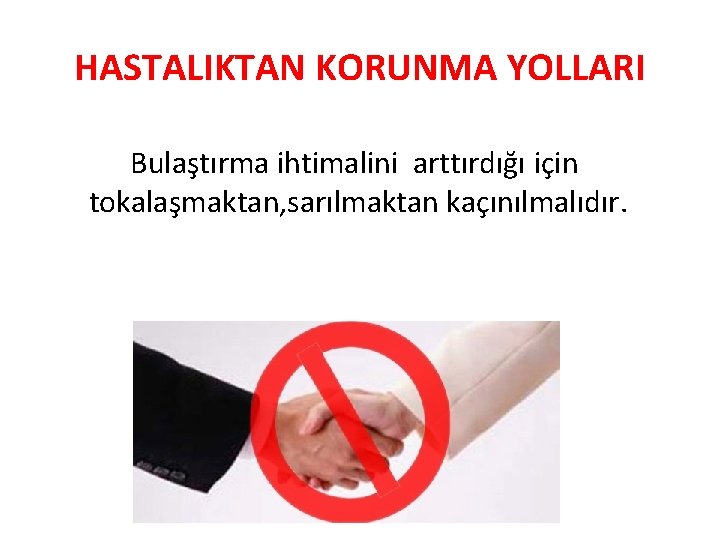 HASTALIKTAN KORUNMA YOLLARI Bulaştırma ihtimalini arttırdığı için tokalaşmaktan, sarılmaktan kaçınılmalıdır. 