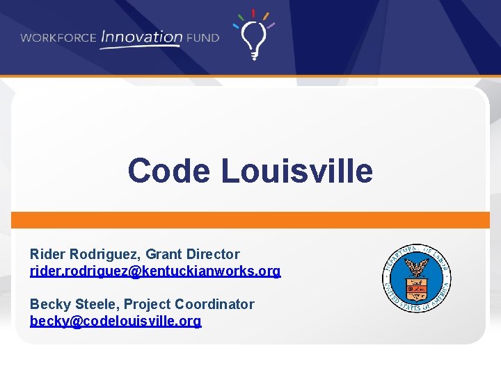 Code Louisville Rider Rodriguez, Grant Director rider. rodriguez@kentuckianworks. org Becky Steele, Project Coordinator becky@codelouisville.