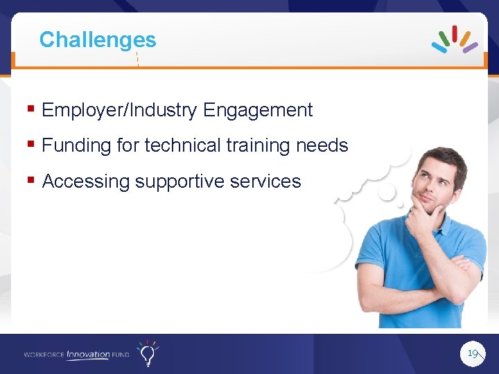 Challenges § Employer/Industry Engagement § Funding for technical training needs § Accessing supportive services