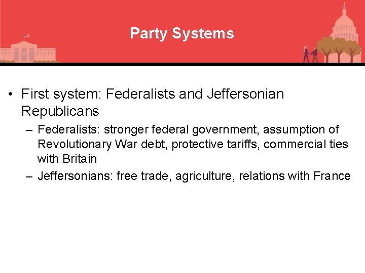 Party Systems • First system: Federalists and Jeffersonian Republicans – Federalists: stronger federal government,