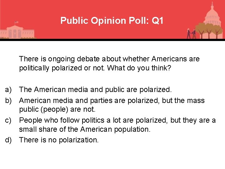 Public Opinion Poll: Q 1 There is ongoing debate about whether Americans are politically