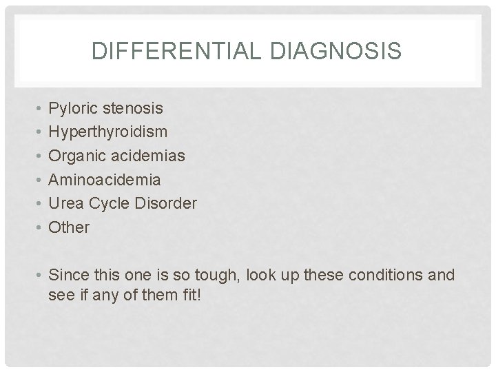 DIFFERENTIAL DIAGNOSIS • • • Pyloric stenosis Hyperthyroidism Organic acidemias Aminoacidemia Urea Cycle Disorder