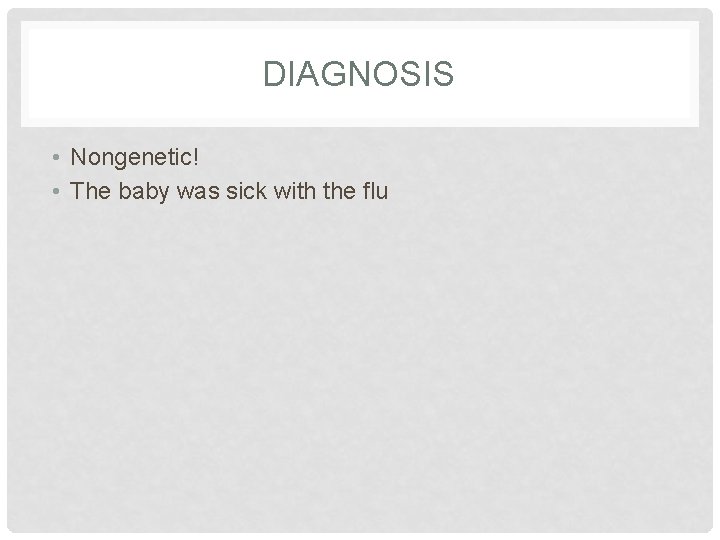 DIAGNOSIS • Nongenetic! • The baby was sick with the flu 