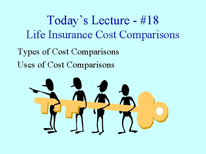 Today’s Lecture - #18 Life Insurance Cost Comparisons Types of Cost Comparisons Uses of