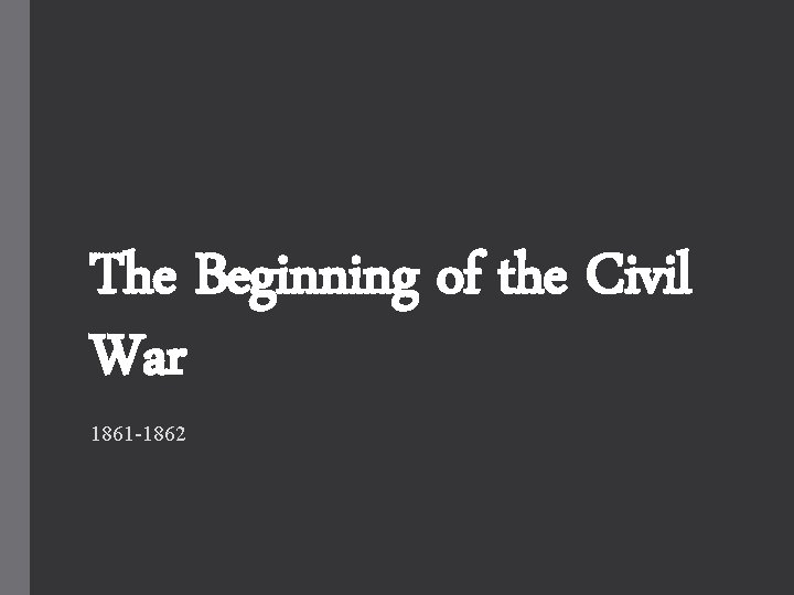 The Beginning of the Civil War 1861 -1862 