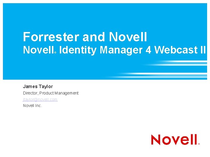 Forrester and Novell Identity Manager 4 Webcast II ® James Taylor Director, Product Management