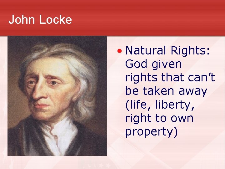 John Locke • Natural Rights: God given rights that can’t be taken away (life, John Locke • Natural Rights: God given rights that can’t be taken away (life,