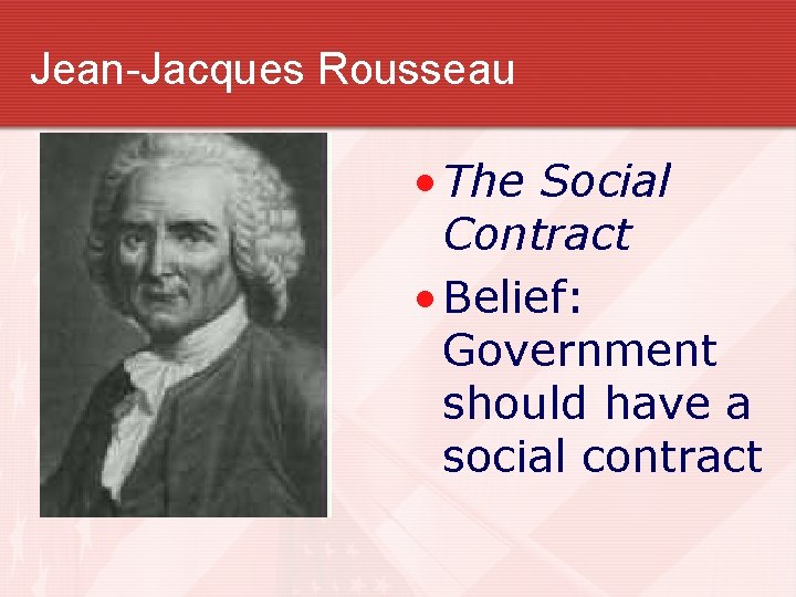 Jean-Jacques Rousseau • The Social Contract • Belief: Government should have a social contract Jean-Jacques Rousseau • The Social Contract • Belief: Government should have a social contract