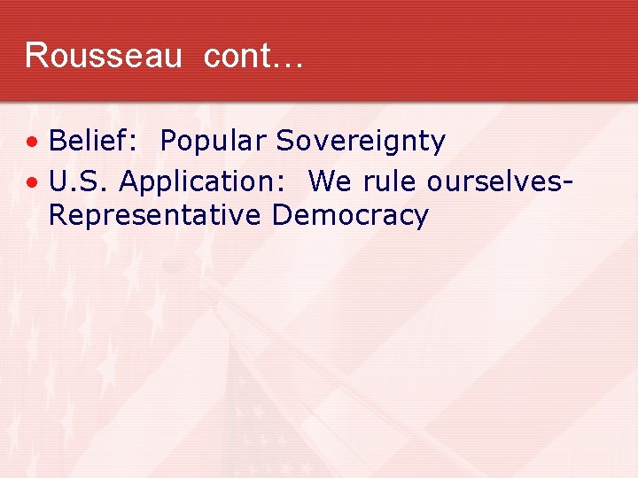 Rousseau cont… • Belief: Popular Sovereignty • U. S. Application: We rule ourselves. Representative Rousseau cont… • Belief: Popular Sovereignty • U. S. Application: We rule ourselves. Representative
