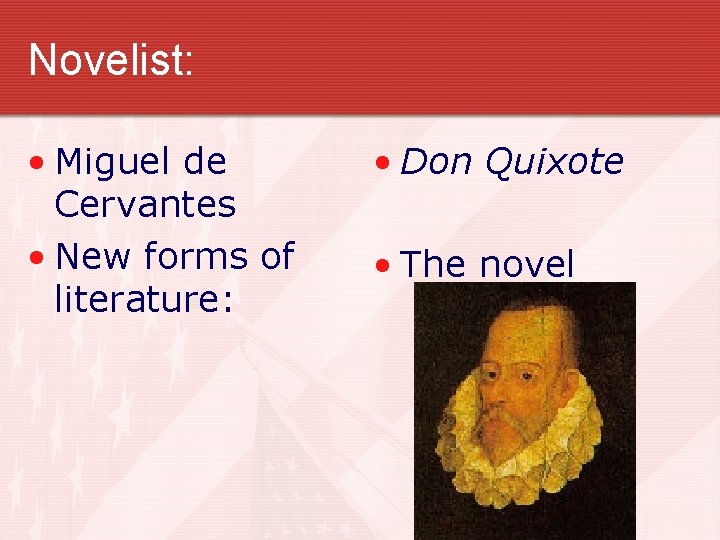 Novelist: • Miguel de Cervantes • New forms of literature: • Don Quixote • Novelist: • Miguel de Cervantes • New forms of literature: • Don Quixote •