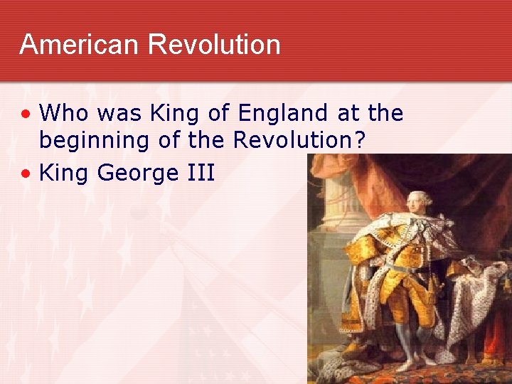 American Revolution • Who was King of England at the beginning of the Revolution? American Revolution • Who was King of England at the beginning of the Revolution?