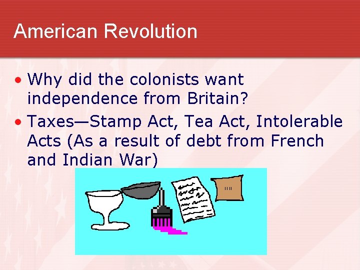 American Revolution • Why did the colonists want independence from Britain? • Taxes—Stamp Act, American Revolution • Why did the colonists want independence from Britain? • Taxes—Stamp Act,