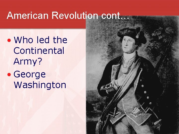 American Revolution cont… • Who led the Continental Army? • George Washington American Revolution cont… • Who led the Continental Army? • George Washington