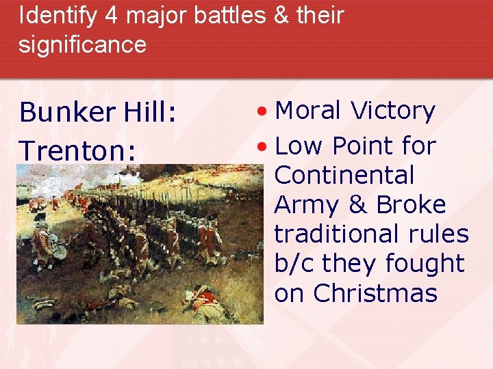 Identify 4 major battles & their significance Bunker Hill: Trenton: • Moral Victory • Identify 4 major battles & their significance Bunker Hill: Trenton: • Moral Victory •
