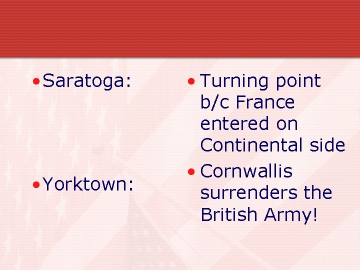 • Saratoga: • Yorktown: • Turning point b/c France entered on Continental side • Saratoga: • Yorktown: • Turning point b/c France entered on Continental side