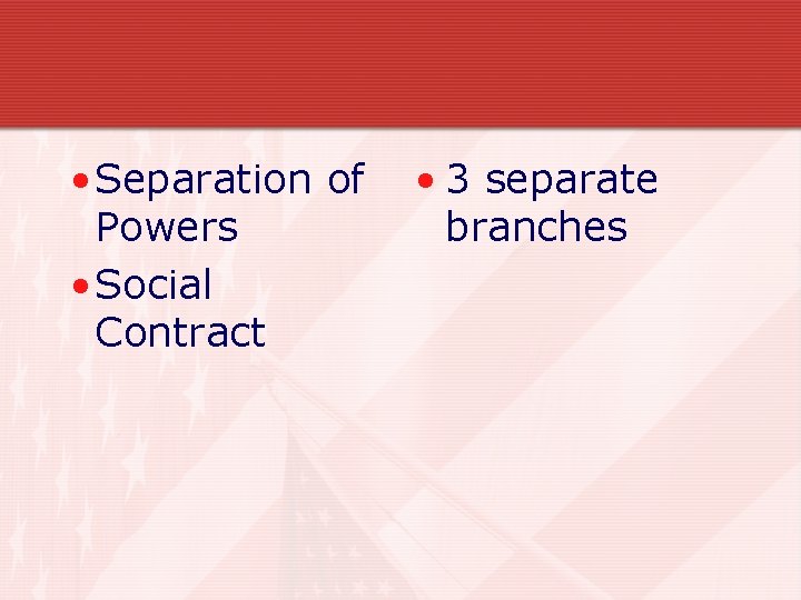 • Separation of Powers • Social Contract • 3 separate branches • Separation of Powers • Social Contract • 3 separate branches