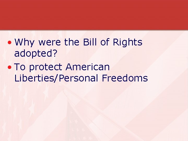 • Why were the Bill of Rights adopted? • To protect American Liberties/Personal • Why were the Bill of Rights adopted? • To protect American Liberties/Personal
