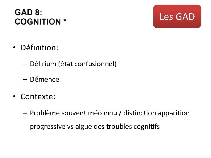 Les GAD • Définition: – Délirium (état confusionnel) – Démence • Contexte: – Problème