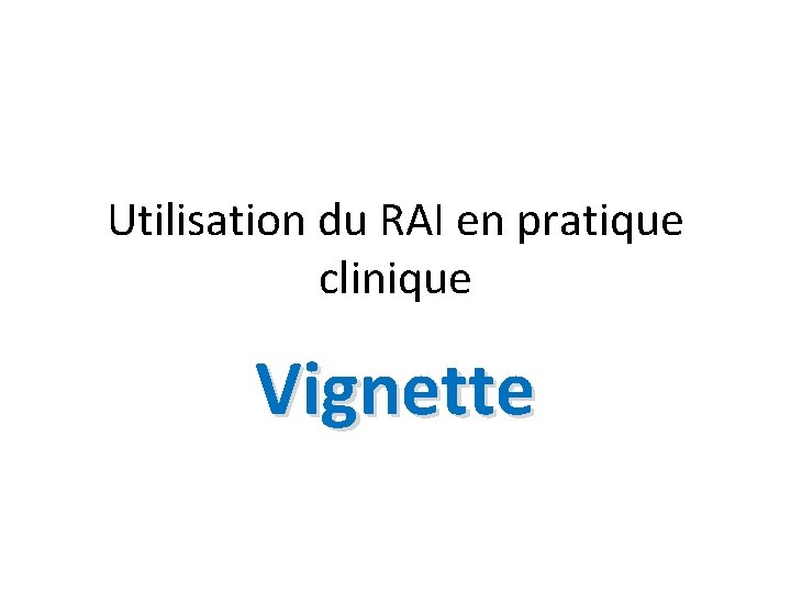 Utilisation du RAI en pratique clinique Vignette 