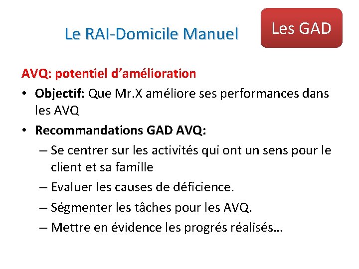 Le RAI-Domicile Manuel Les GAD AVQ: potentiel d’amélioration • Objectif: Que Mr. X améliore